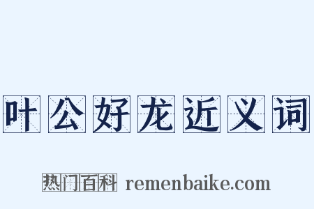 叶公好龙近义词是什么意思的图片